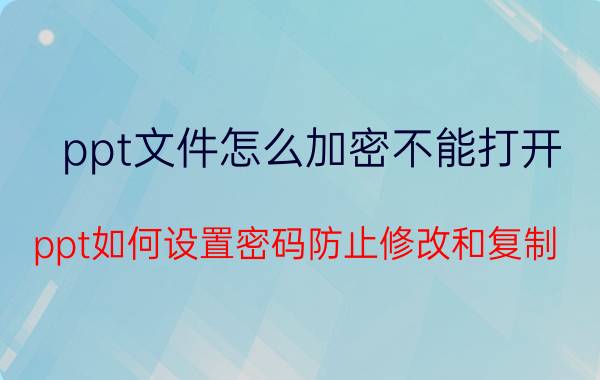 ppt文件怎么加密不能打开 ppt如何设置密码防止修改和复制？